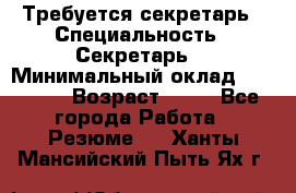Требуется секретарь › Специальность ­ Секретарь  › Минимальный оклад ­ 38 500 › Возраст ­ 20 - Все города Работа » Резюме   . Ханты-Мансийский,Пыть-Ях г.